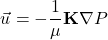 \[\vec{u} = -\frac{1}{\mu} \mathbf{K} \nabla P\]